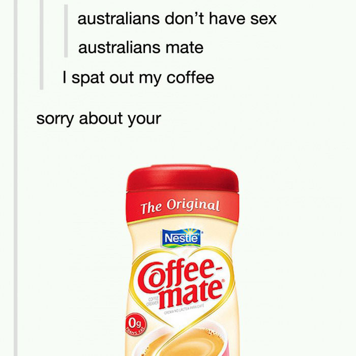 australia don't have sex, australians mate, i spat out my coffee, sorry about your coffee mate