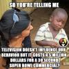 so you're telling me television doesn't influence our behaviour but it costs 4.5 million dollars for a 30 second super bowl commercial, skeptical african kid, meme