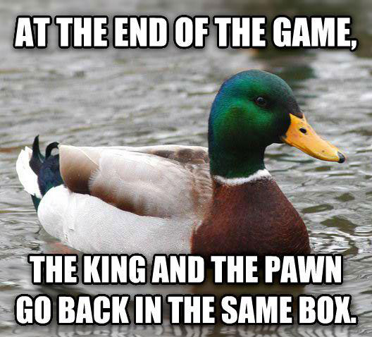 at the end of the game, the king and the pawn go back in the same box, actual advice mallard, meme
