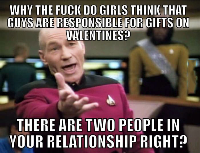 why the fuck do girls think that guys are responsible for gifts on valentines?, there are two people in your relationship right?, picard wtf, meme