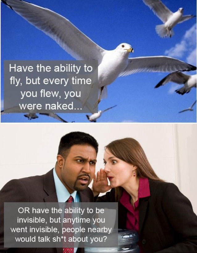 have the ability to fly but every time you flew you were naked, or have the ability to be invisible but anytime you went invisible people nearby would talk shit about you
