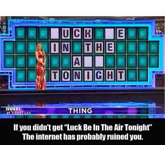 if you didn't get luck be in the air tonight, the internet has probably ruined you, lol