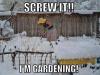 screw it i'm gardening, in the snow, meme, wtf