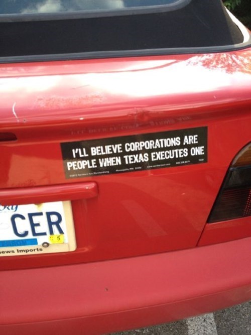 i'll believe that corporations are people when texas executes one, bumper sticker
