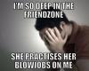 i'm so deep in the friend zone she practices blow jobs on me, meme