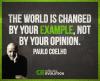 the world is changed by your example, not by your opinion