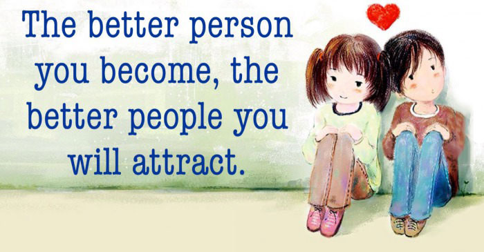 the better person you become the better people you will attract