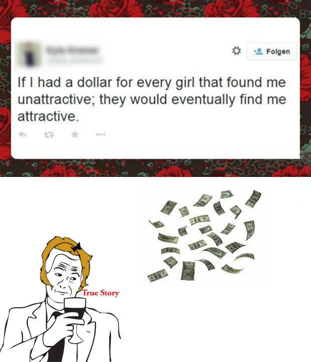 if i had a dollar for every girl that found me unattractive, they would eventually find me attractive, twitter