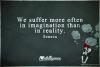 we suffer more often in imagination than in reality