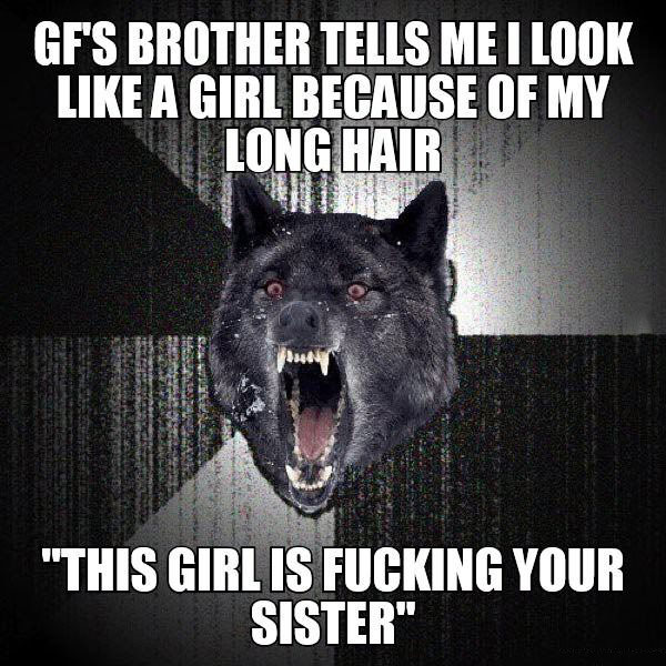 gf's brother tells me i look like a girl because of my long hair, this girl is fucking your sister, insanity wolf, meme