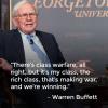 there's class warfare all right, but it's my class the rich class that's making war, and we're winning, warren buffet