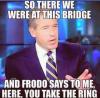so there we were at this bridge, and frodo says to me here you take the ring, brian williams, meme
