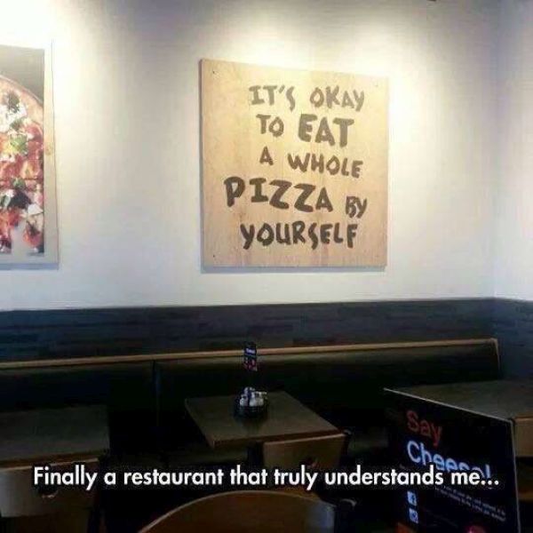 finally a restaurant that truly understands me, it's okay to eat a whole pizza by yourself