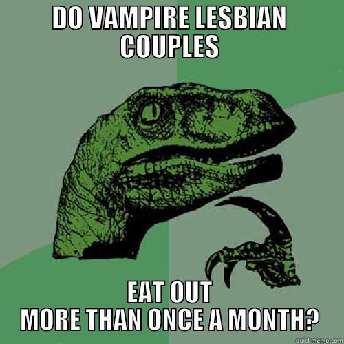 do vampire lesbian couples eat out more than once a month?, philosoraptor, meme