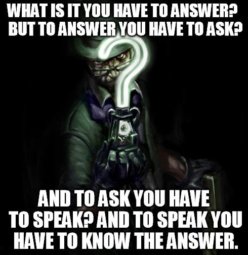 what is it you have to answer, but to answer you have to ask, and to ask you have to speak, and to speak you have to know the answer, riddle, meme