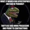 what if women had apostrophes instead of periods, they'd be even more possessive and prone to contractions, grammar philoceraptor, meme