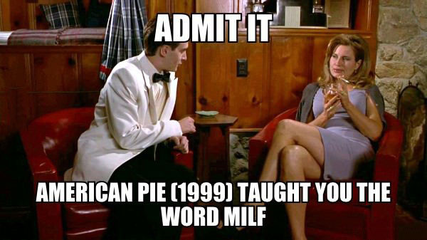 admit it american pie taught you the word milf, meme