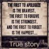 the first to apologize is the bravest, the first to forgive is the strongest, and the first to forget is the happiest, true story