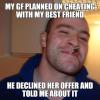 my gf planned on cheating my with my best friend, he declined her offer and told me about it, good guy greg, meme