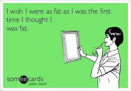 i wish i were as fat as i was the first time i thought i was fat, ecard