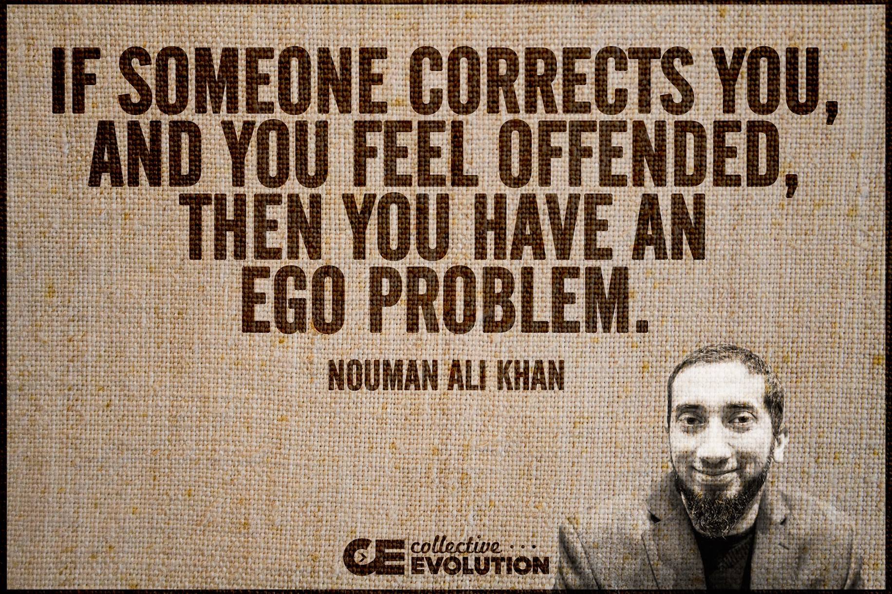 if someone corrects you and you feel offended, then you have an ego problem, norman ali khan