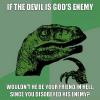 if the devil is god's enemy, wouldn't he be your friend in hell since you disobeyed his enemy, philoceraptor, meme
