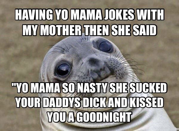 having yo mama jokes with me mother then she said, yo mama so nasty she sucked your daddy's dick and kissed you a goodnight, awkward moment seal, meme