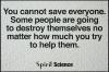 you cannot save everyone, some people are going to destroy themselves no matter how much you try to help them