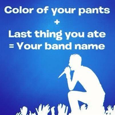 color of your pants + the last thing you ate, your band name