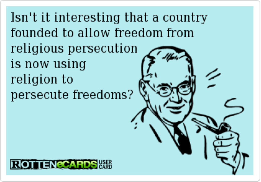 isn't it interesting that a country founded to allow freedom from religious persecution is now using religion to persecute freedoms, ecard