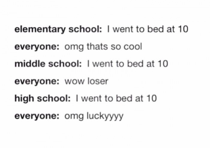 elementary school i went to bed at 10, everyone omg thats so cool, wow loser, omg luckyyyy, i went to bed at 10