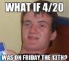 what if 4/20 was on friday the 13th, stoner steve, meme