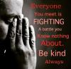 everyone you meet is fighting a battle you know nothing about, be kind always