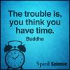 the trouble is you think you have time, buddha