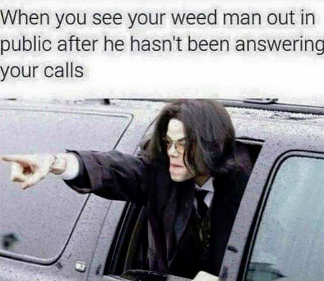when you see your weed man out in public after he hasn't been answering your calls, michael jackson pointing out limo window