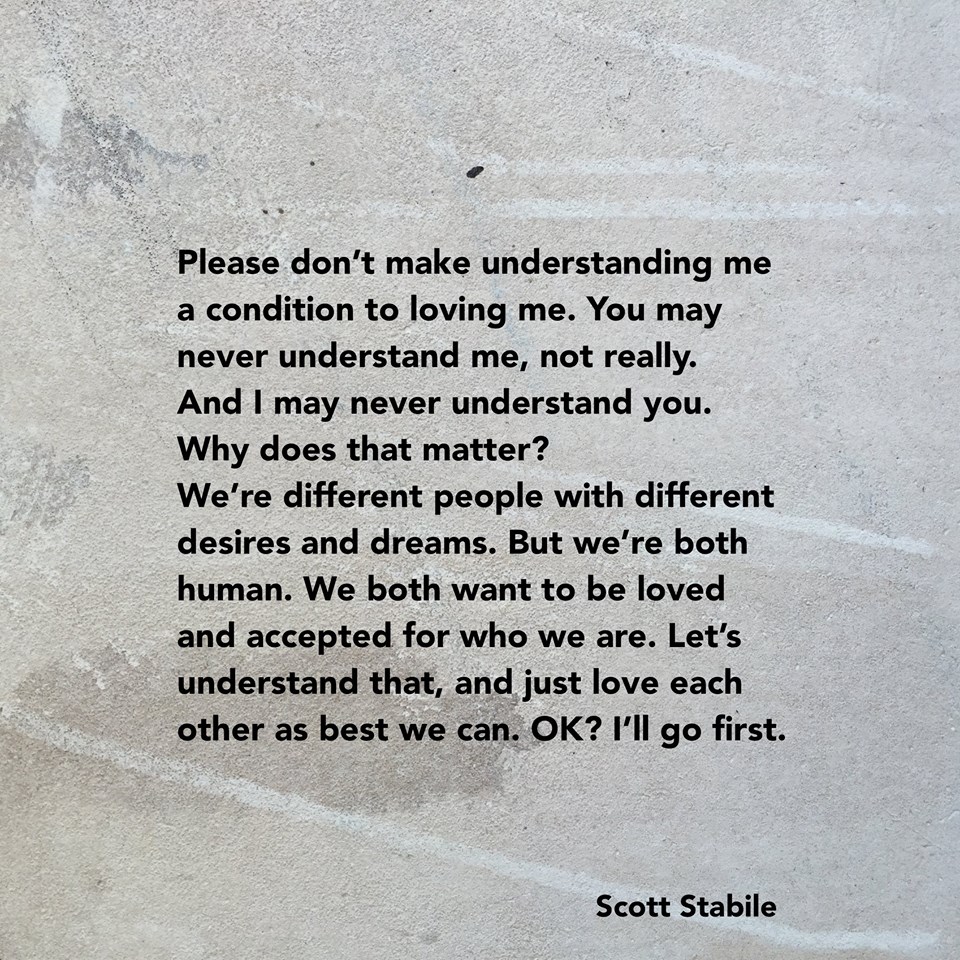 please don't make understanding me a condition to loving me, you may never understand me not really, and i may never understand you, why does that matter