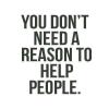 you don't need a reason to help people