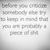 before you criticize somebody else try to keep in mind that you are probably a piece of shit