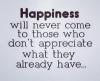 happiness will never come to those who don't appreciate what they already have