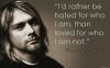 i'd rather be hated for who i am than loved for who i am not, kurt cobain