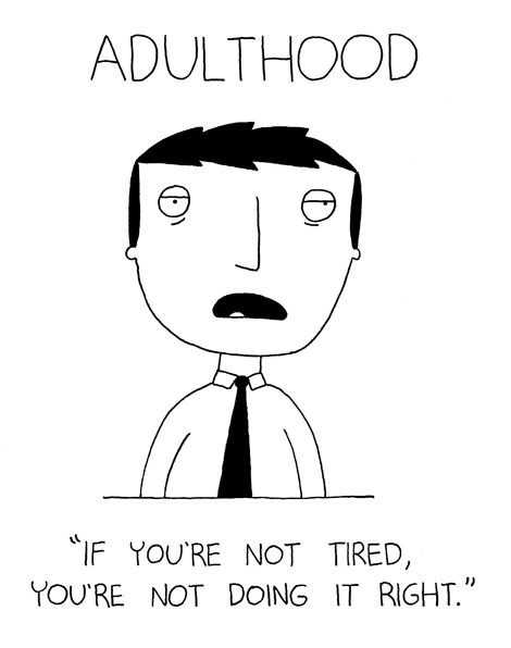 adulthood, if you're not tired you're not doing it right