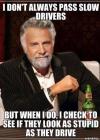 i don't always pass slow drivers, but when i do i check to see if they look as stupid as they drive, most interesting man, meme