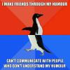 i make friends through my humour, can't communicate with people who don't understand my humour, socially awkward penguin, meme