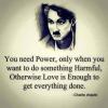 you need power only when you want to do something harmful, otherwise love is enough to get everything done, charlie chaplin
