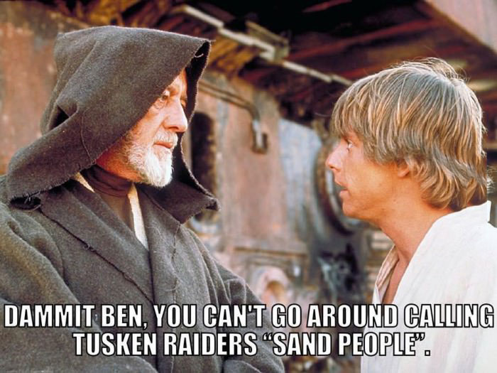 dammit ben you can't go around calling tusken raiders sand people, star wars racism
