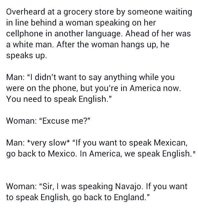 if you want to speak mexican go back to mexico in america we speak english, i was speaking navajo, if you want to speak english go back to england