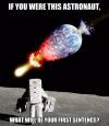 if you were this astronaut, what will be your first sentence?, meme, earth impaled by asteroid as seen from the moon