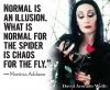 normal is an illusion, what is normal for the spider is chaos for the fly