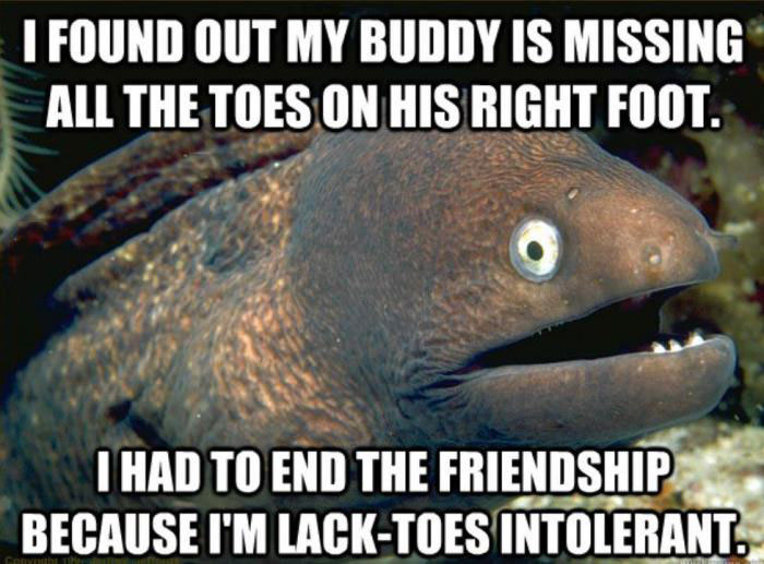 i found out my buddy is missing all the toes on his right foot, i had to end the relationship because i'm lack toes intolerant, lame joke carp, meme