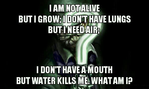 i am not alive but i grow, i don't have lungs but i need air, i don't have a mouth but water kills me, what am i?, riddle, meme